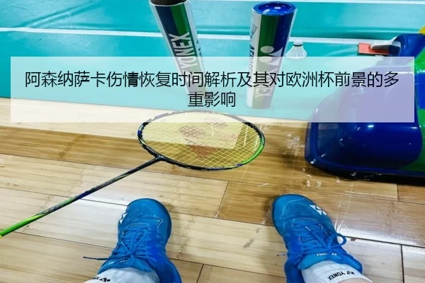 阿森纳萨卡伤情恢复时间解析及其对欧洲杯前景的多重影响